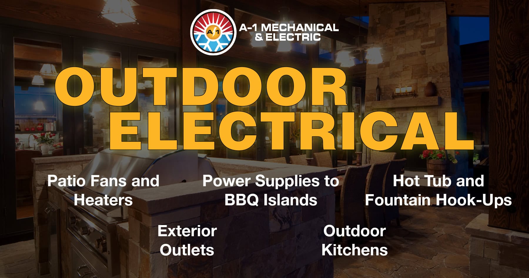 OUTDOOR ELECTRICAL. Patio fans and heaters. Power supplies to BBQ islands. Hot tub and fountain hook ups. Exterior outlets. Outdoor kitchens.